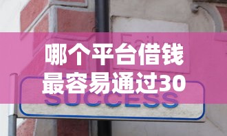哪个平台借钱最容易通过3000元无门槛本月借款平台力荐！分享小额网贷口子3000元无门槛借款
