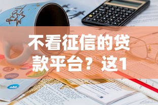 不看征信的贷款平台？这10个黑名单也能贷款的平台值得一试