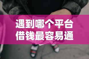 遇到哪个平台借钱最容易通过怎么办？或可尝试这7个网贷平台哪家好