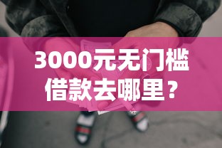 3000元无门槛借款去哪里？正规借款平台有哪些看这5个平台