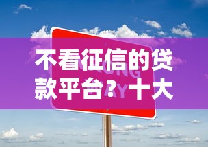 不看征信的贷款平台？十大在校大学生贷款平台推荐
