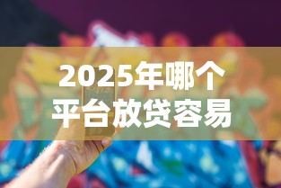 2025年哪个平台放贷容易？公布5个大学生可以使用的平台