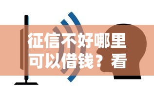 征信不好哪里可以借钱？看看这5个贷款平台靠谱容易通过怎么样