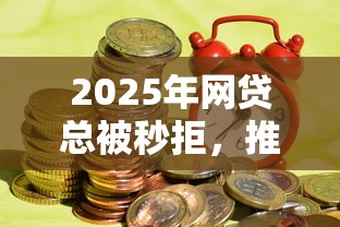 2025年网贷总被秒拒，推荐五个比较正规的网贷平台