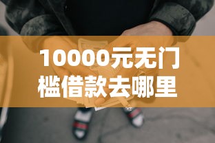 10000元无门槛借款去哪里？急用钱哪里可以快速借到看这5个平台