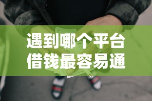 遇到哪个平台借钱最容易通过怎么办？或可尝试这6个小额网贷平台