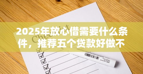 2025年放心借需要什么条件，推荐五个贷款好做不看征信的平台