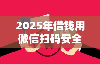 2025年借钱用微信扫码安全吗，分享五个征信花负债高有逾期还能下款的口子