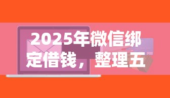 2025年微信绑定借钱，整理五个网络贷款平台