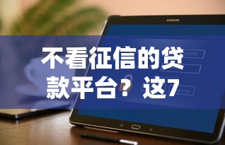 不看征信的贷款平台？这7个芝麻分700能秒下的软件值得一试