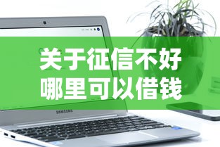 关于征信不好哪里可以借钱，推荐7个公积金借钱软件给你