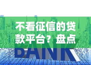 不看征信的贷款平台？盘点最新8个平台借钱利息低