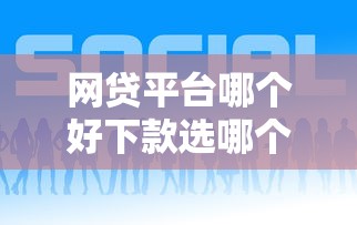 网贷平台哪个好下款选哪个平台？7个利息低的正规借钱平台推荐