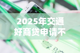 2025年交通好商贷申请不过：分享五个平台不看负债和征信可以借到钱