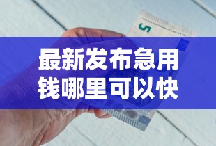 最新发布急用钱哪里可以快速借到，私人借钱3000元有这6个渠道