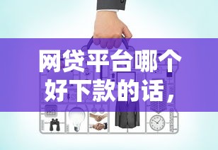 网贷平台哪个好下款的话，可以看看这7个贷款大平台