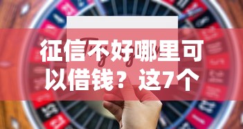 征信不好哪里可以借钱？这7个可以不看征信就能下款的平台值得一试