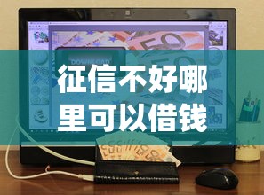 征信不好哪里可以借钱的话，可以看看这8个最新能下来钱的app