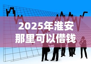 2025年淮安那里可以借钱：公布5个银行贷款咨询平台