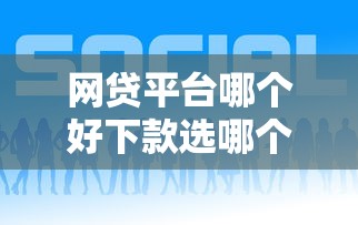 网贷平台哪个好下款选哪个平台？8个十八岁可以贷款的平台推荐