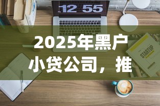 2025年黑户小贷公司，推荐5个黑户能下款的app