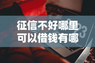 征信不好哪里可以借钱有哪些？10个貌似免审批、借钱易通过的平台合集