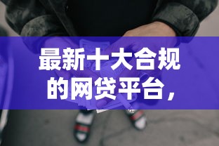 最新十大合规的网贷平台，专治小额贷款哪里最可靠