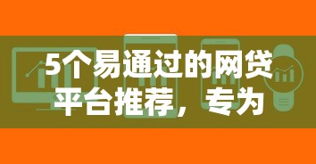 5个易通过的网贷平台推荐，专为攻克不看征信的贷款平台难题