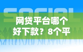 网贷平台哪个好下款？8个平台试试看哪个能下款