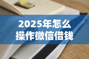 2025年怎么操作微信借钱：整合五个最容易通过的网贷平台