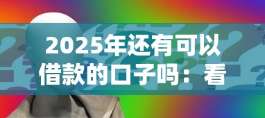 2025年还有可以借款的口子吗：看看这五个不看征信的借款平台百分百