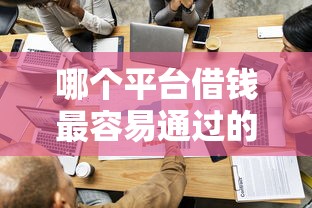 哪个平台借钱最容易通过的话，可以看看这5个哪些网贷平台是正规的