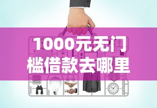 1000元无门槛借款去哪里？网贷平台哪个好下款看这5个平台