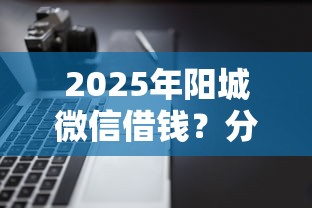 2025年阳城微信借钱？分享五个不看征信的借钱软件