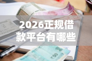 2026正规借款平台有哪些，差7千元就选这8个平台