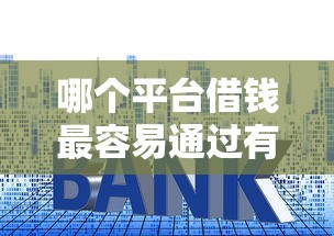 哪个平台借钱最容易通过有哪些？6个现在借款平台好借钱推荐给你