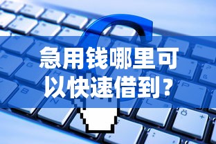 急用钱哪里可以快速借到？这6个什么借钱平台靠谱值得一试