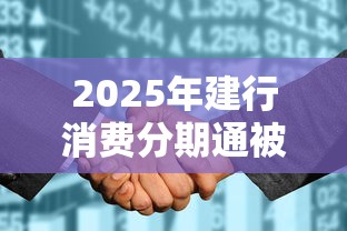 2025年建行消费分期通被拒：推荐5个征信花了还有平台可以借款
