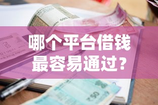 哪个平台借钱最容易通过？网友亲测7个小额短期用钱平台好盘点