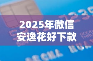 2025年微信安逸花好下款吗？罗列五个芝麻信用贷款平台