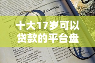 十大17岁可以贷款的平台盘点，解决征信不好哪里可以借钱的问题