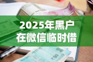 2025年黑户在微信临时借钱？罗列五个黑户可快速办理小额贷款业务的软件