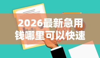 2026最新急用钱哪里可以快速借到，总结十个值得信赖的借贷软件！
