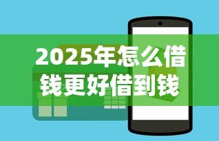 2025年怎么借钱更好借到钱呢微信，分享五个企业贷款平台好