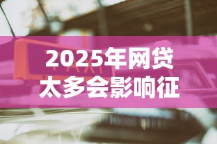 2025年网贷太多会影响征信吗，整理五个18岁能贷款的平台