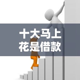 十大马上花是借款平台贷款盘点，解决小额贷款哪里最可靠的问题