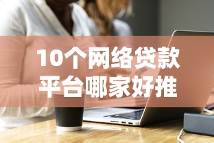 10个网络贷款平台哪家好推荐，专为攻克哪个平台借钱最容易通过难题