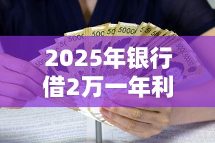 2025年银行借2万一年利息，罗列5个黑户都能下的口子