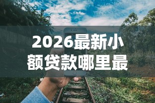 2026最新小额贷款哪里最可靠（支持微信），8个小额5000贷款平台无私分享