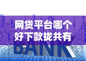 网贷平台哪个好下款拢共有哪些选择？10个高利息易通过的贷款平台呢详解